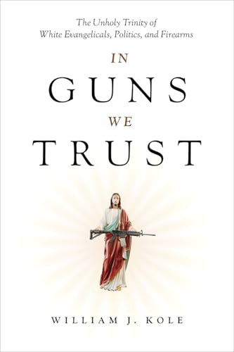 In Guns We Trust: The Unholy Trinity of White Evangelicals, Politics, and Firearms