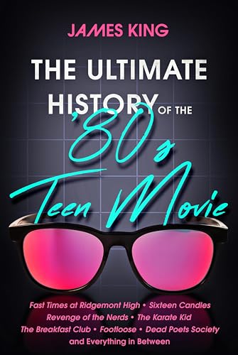 The Ultimate History of the '80s Teen Movie: Fast Times at Ridgemont High ~ Sixteen Candles ~ Revenge of the Nerds ~ The Karate Kid ~ The Breakfast Club ... Poets Society ~ and Everything in Between