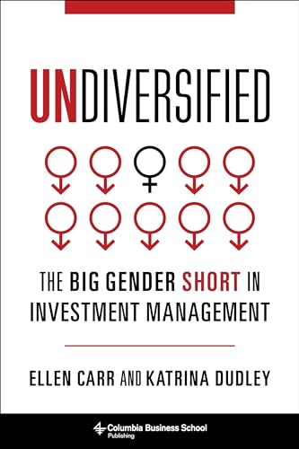 Undiversified: The Big Gender Short in Investment Management (Heilbrunn Center for Graham & Dodd Investing Series)