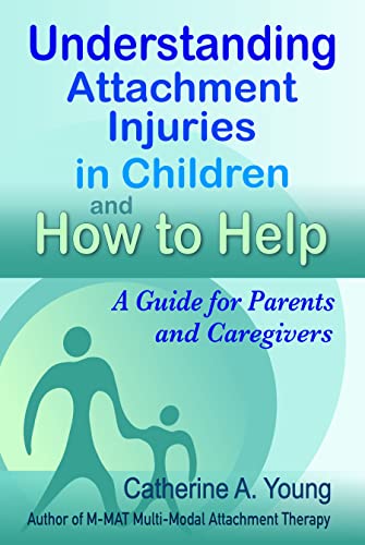 Understanding Attachment Injuries in Children and How to Help: A Guide for Parents and Caregivers: Attachment-Based Parenting Addressing Developmental Trauma