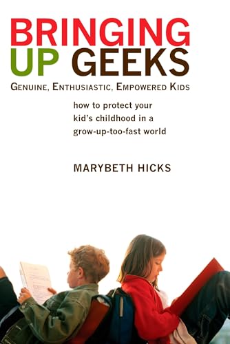 Bringing Up Geeks: How to Protect Your Kid's Childhood in a Grow-Up-Too-Fast World
