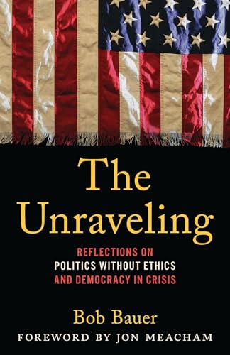 The Unraveling: Reflections on Politics without Ethics and Democracy in Crisis