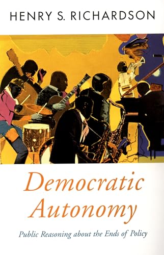Democratic Autonomy: Public Reasoning about the Ends of Policy (Oxford Political Theory)
