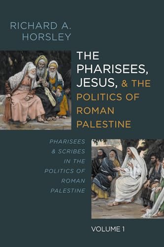 The Pharisees, Jesus, and the Politics of Roman Palestine, Volume 1: Pharisees and Scribes in the Politics of Roman Palestine