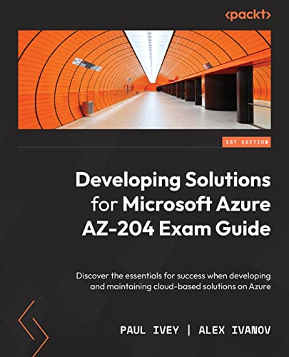 Developing Solutions for Microsoft Azure AZ-204 Exam Guide: Discover the essentials for success when developing and maintaining cloud-based solutions on Azure