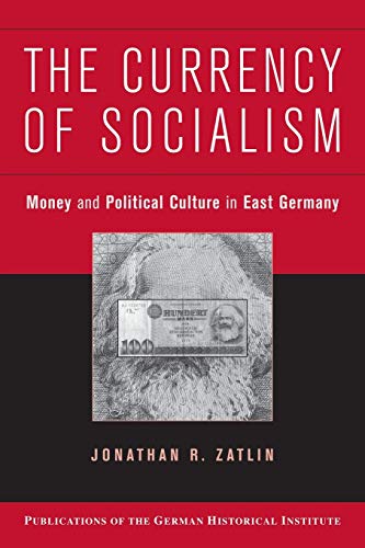 The Currency of Socialism: Money and Political Culture in East Germany (Publications of the German Historical Institute)