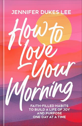 How to Love Your Morning: Faith-Filled Habits to Build a Life of Joy and Purpose One Day at a Time (Develop Rituals, Routines, and Prayers to See New Mercies Every Sunrise) ― Gift for Women & Mom