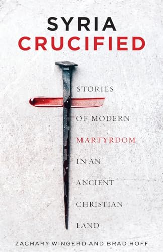 Syria Crucified: Stories of Modern Martyrdom in an Ancient Christian Land