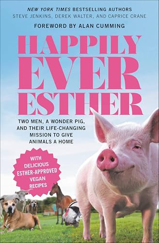 Happily Ever Esther: Two Men, a Wonder Pig, and Their Life-Changing Mission to Give Animals a Home
