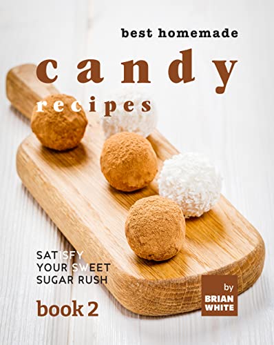 Best Homemade Candy Recipes: Satisfy Your Sweet Sugar Rush - Book 2 (The Ultimate Candy Cookbook)