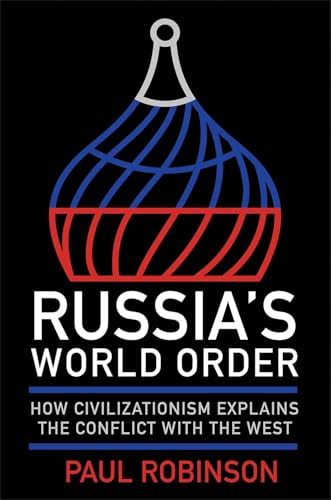 Russia's World Order: How Civilizationism Explains the Conflict with the West (NIU Series in Slavic, East European, and Eurasian Studies)