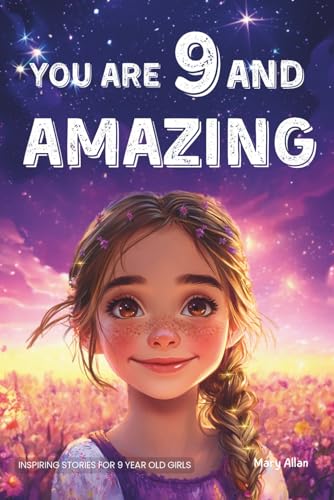 You Are 9 And Amazing! Inspiring Stories For 9 Year Old Girls: 15 Motivating Tales of Confidence, Friendship, Compassion and Creativity (You Are Amazing!)