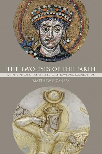 The Two Eyes of the Earth: Art and Ritual of Kingship between Rome and Sasanian Iran (Volume 45) (Transformation of the Classical Heritage)