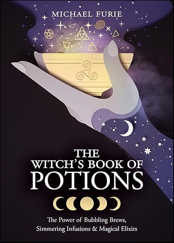 The Witch's Book of Potions: The Power of Bubbling Brews, Simmering Infusions & Magical Elixirs