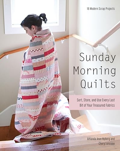Sunday Morning Quilts: Sort, Store, and Use Every Last Bit of Your Treasured Fabrics