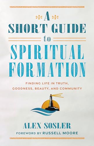 A Short Guide to Spiritual Formation: Finding Life in Truth, Goodness, Beauty, and Community