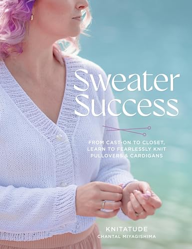 Sweater Success: From Cast-on to Closet, Learn to Fearlessly Knit Pullovers & Cardigans (Stitching Success)