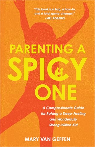 Parenting a Spicy One: A Compassionate Guide for Raising a Deep-Feeling and Wonderfully Strong-Willed Kid
