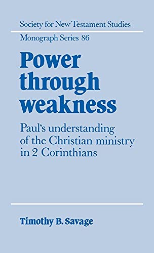 Power through Weakness: Paul's Understanding of the Christian Ministry in 2 Corinthians (Society for New Testament Studies Monograph Series, Series Number 86)