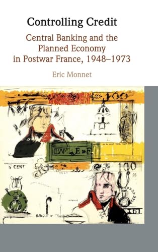 Controlling Credit: Central Banking and the Planned Economy in Postwar France, 1948–1973 (Studies in Macroeconomic History)
