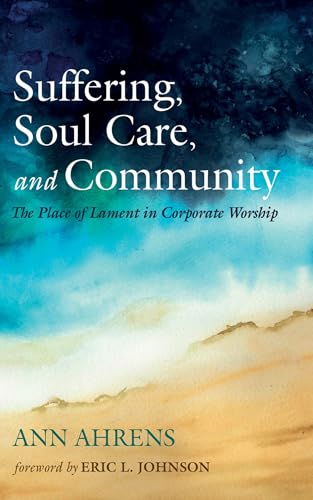 Suffering, Soul Care, and Community: The Place of Lament in Corporate Worship