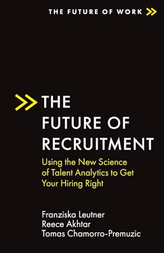 The Future of Recruitment: Using the New Science of Talent Analytics to Get Your Hiring Right (The Future of Work)