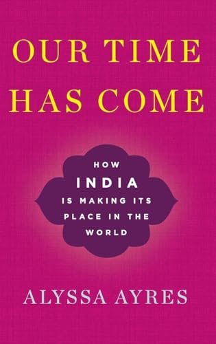 Our Time Has Come: How India is Making Its Place in the World