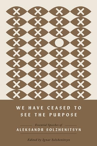 We Have Ceased to See the Purpose: Essential Speeches of Aleksandr Solzhenitsyn (The Center for Ethics and Culture Solzhenitsyn Series)