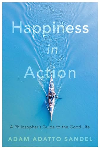Happiness in Action: A Philosopher’s Guide to the Good Life