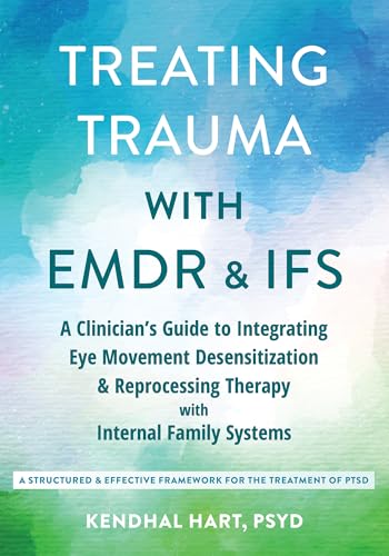 Treating Trauma with EMDR and IFS: A Clinician’s Guide to Integrating Eye Movement Desensitization and Reprocessing Therapy with Internal Family Systems