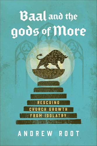 Baal and the Gods of More: Rescuing Church Growth from Idolatry (A Theological Critique of Modern Ministry Metrics and Success-Driven Strategies)