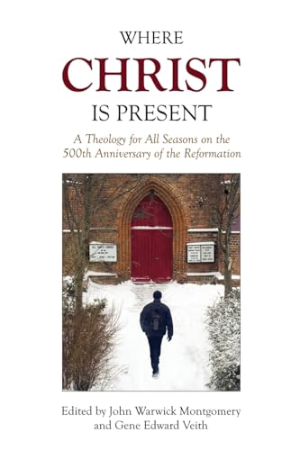 Where Christ Is Present: A Theology for All Seasons on the 500th Anniversary of the Reformation