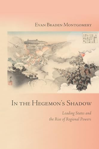 In the Hegemon's Shadow: Leading States and the Rise of Regional Powers (Cornell Studies in Security Affairs)