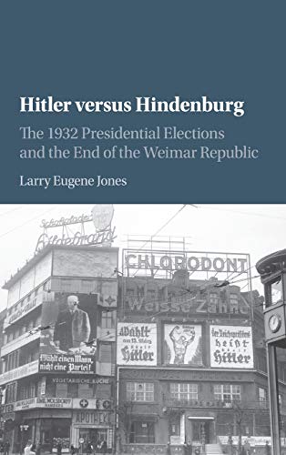 Hitler versus Hindenburg: The 1932 Presidential Elections and the End of the Weimar Republic