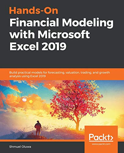 Hands-On Financial Modeling with Microsoft Excel 2019: Build practical models for forecasting, valuation, trading, and growth analysis using Excel 2019