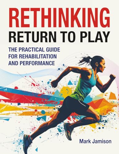 Rethinking Return to Play: The Practical Guide for Rehabilitation and Performance