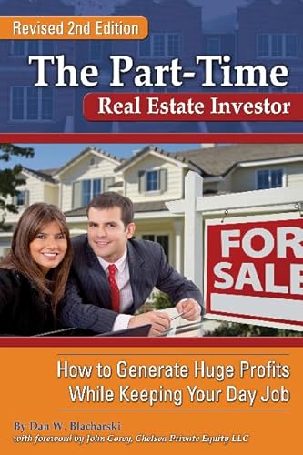 The Part-Time Real Estate Investor How to Generate Huge Profits While Keeping Your Day Job REVISED 2ND EDITION