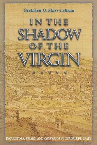 In the Shadow of the Virgin: Inquisitors, Friars, and Conversos in Guadalupe, Spain (Jews, Christians, and Muslims from the Ancient to the Modern World Book 27)