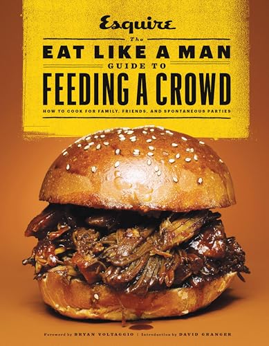 The Eat Like a Man Guide to Feeding a Crowd: How to Cook for Family, Friends, and Spontaneous Parties
