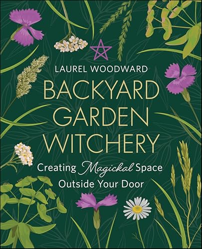 Backyard Garden Witchery: Creating Magickal Space Outside Your Door