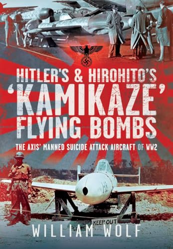 Hitler's and Hirohito's 'Kamikaze' Flying Bombs: The Axis’ Manned Suicide Attack Aircraft of WW2