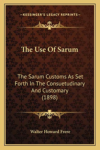 The Use Of Sarum: The Sarum Customs As Set Forth In The Consuetudinary And Customary (1898)