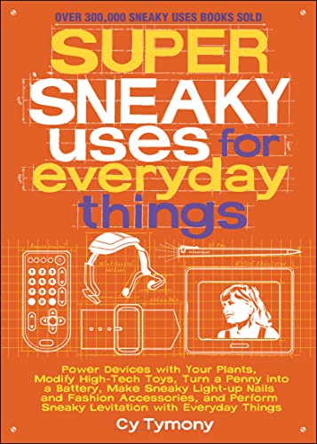 Super Sneaky Uses for Everyday Things: Power Devices with Your Plants, Modify High-Tech Toys, Turn a Penny into a Battery, Make Sneaky Light-Up Nails ... Things (Sneaky Books Book 8) (Volume 8)