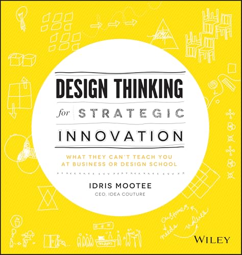 Design Thinking for Strategic Innovation: What They Can't Teach You at Business or Design School