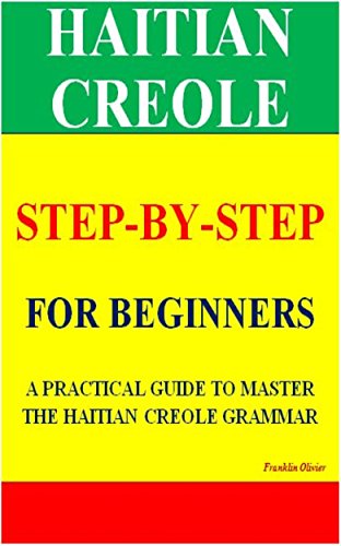 HAITIAN CREOLE STEP-BY-STEP FOR BEGINNERS: A PRACTICAL GUIDE TO MASTER THE HAITIAN CREOLE GRAMMAR