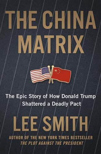 The China Matrix: The Epic Story of How Donald Trump Shattered a Deadly Pact
