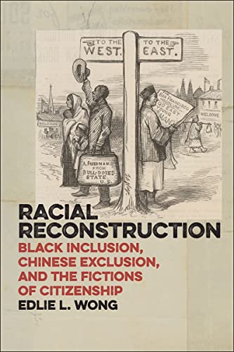 Racial Reconstruction: Black Inclusion, Chinese Exclusion, and the Fictions of Citizenship (America and the Long 19th Century Book 12)