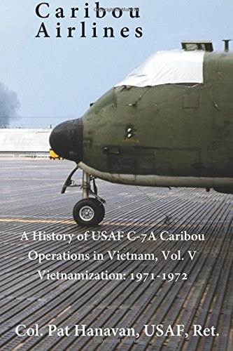 Caribou Airlines: A History of USAF C-7A Operations in Vietnam Vol. 5: Vietnamization: 1971-1972