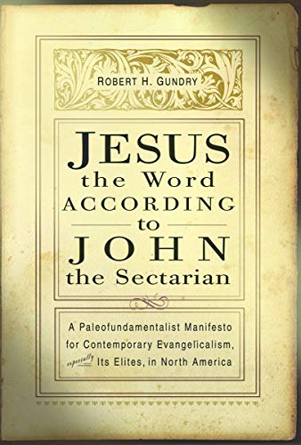 Jesus the Word according to John the Sectarian: A Paleofundamentalist Manifesto for Contemporary Evangelicalism, Especially Its Elites, in North America