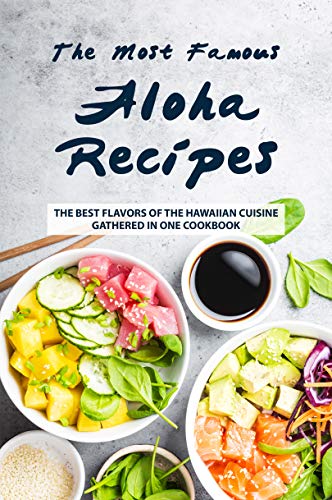 The Most Famous Aloha Recipes: The Best Flavors of The Hawaiian Cuisine Gathered in One Cookbook